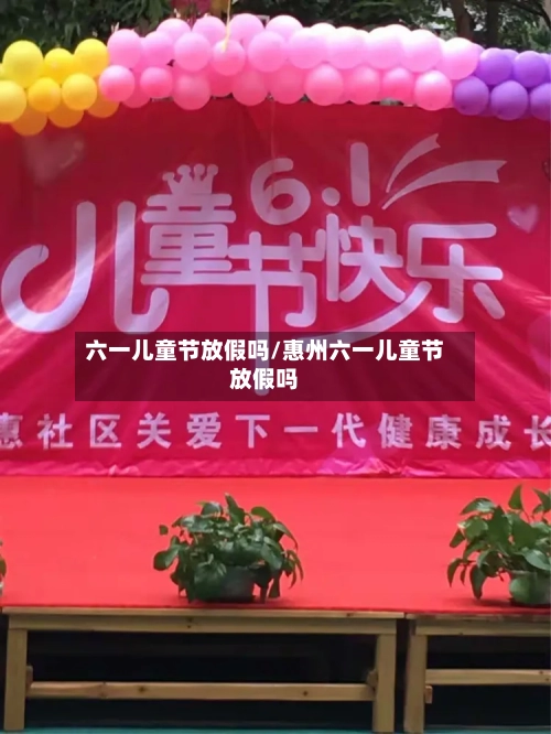 六一儿童节放假吗/惠州六一儿童节放假吗-第1张图片