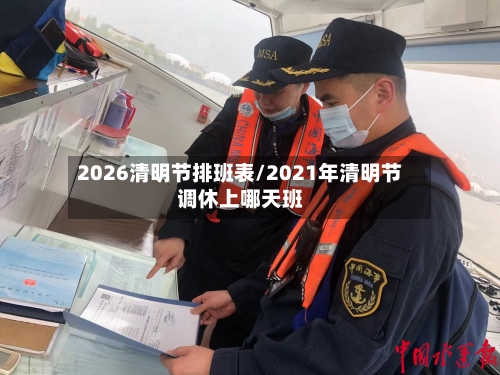 2026清明节排班表/2021年清明节调休上哪天班-第1张图片