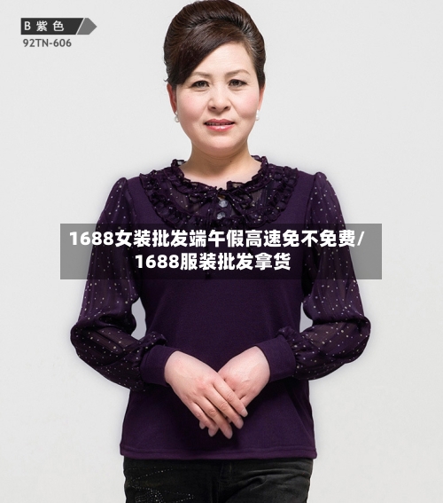 1688女装批发端午假高速免不免费/1688服装批发拿货-第1张图片