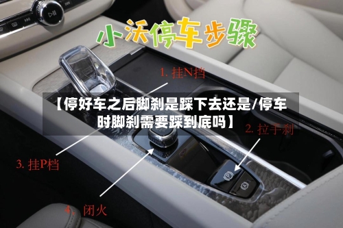 【停好车之后脚刹是踩下去还是/停车时脚刹需要踩到底吗】-第1张图片