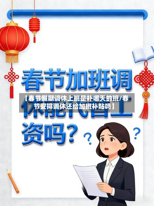 【春节假期调休上班是补哪天的班/春节安排调休还给加班补贴吗】-第1张图片