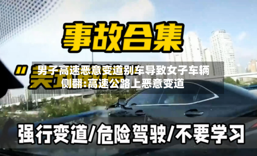 男子高速恶意变道别车导致女子车辆侧翻:高速公路上恶意变道-第1张图片