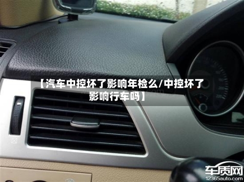 【汽车中控坏了影响年检么/中控坏了影响行车吗】-第1张图片