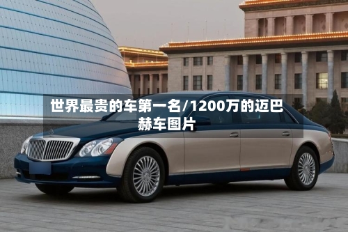 世界最贵的车第一名/1200万的迈巴赫车图片-第1张图片