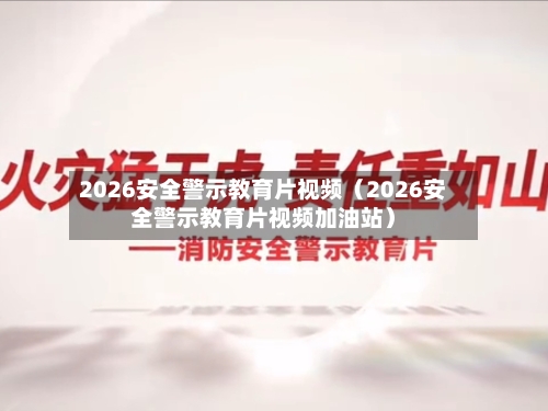 2026安全警示教育片视频(2026安全警示教育片视频加油站)-第1张图片