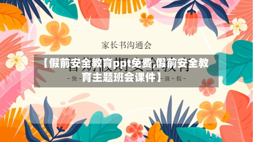 【假前安全教育ppt免费,假前安全教育主题班会课件】-第1张图片