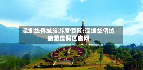 深圳华侨城旅游度假区:深圳华侨城旅游度假区官网-第1张图片