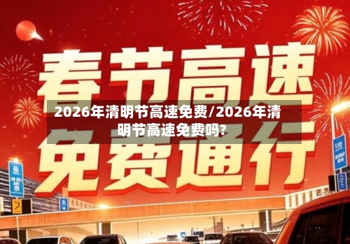 2026年清明节高速免费/2026年清明节高速免费吗?-第1张图片