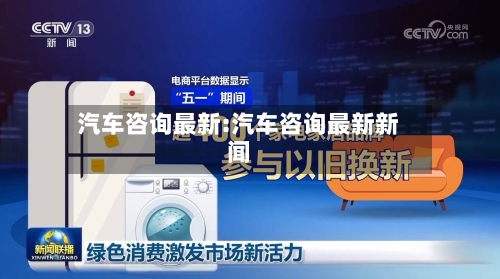 汽车咨询最新:汽车咨询最新新闻-第1张图片