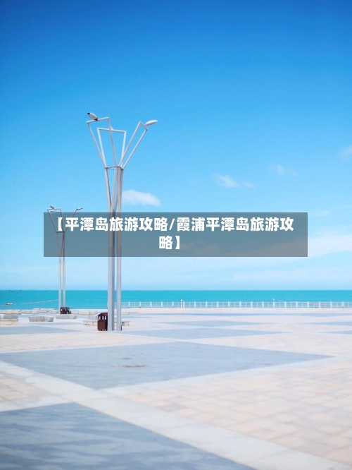 【平潭岛旅游攻略/霞浦平潭岛旅游攻略】-第1张图片