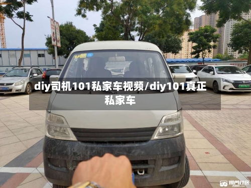 diy司机101私家车视频/diy101真正私家车-第1张图片