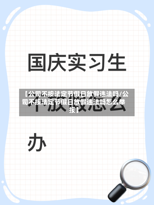 【公司不按法定节假日放假违法吗/公司不按法定节假日放假违法吗怎么举报】-第1张图片