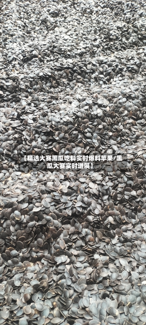 【精选大赛黑瓜吃料实时爆料苹果/黑瓜大赛实时进展】-第1张图片