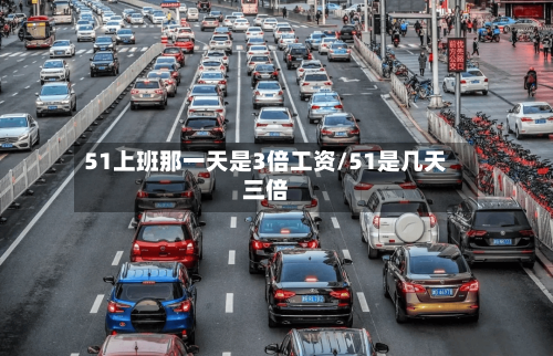 51上班那一天是3倍工资/51是几天三倍-第1张图片