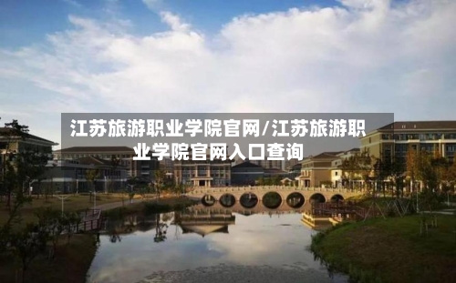 江苏旅游职业学院官网/江苏旅游职业学院官网入口查询-第1张图片