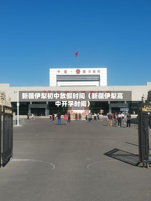 新疆伊犁初中放假时间(新疆伊犁高中开学时间)-第1张图片