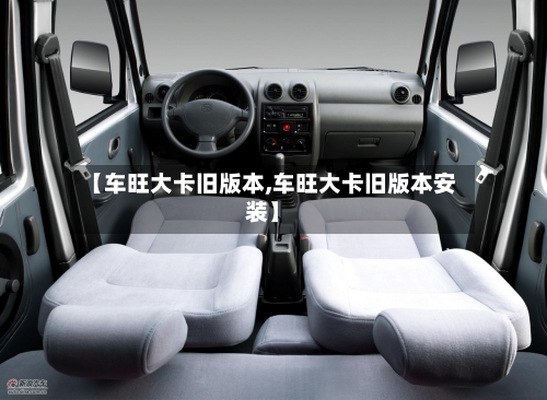 【车旺大卡旧版本,车旺大卡旧版本安装】-第1张图片
