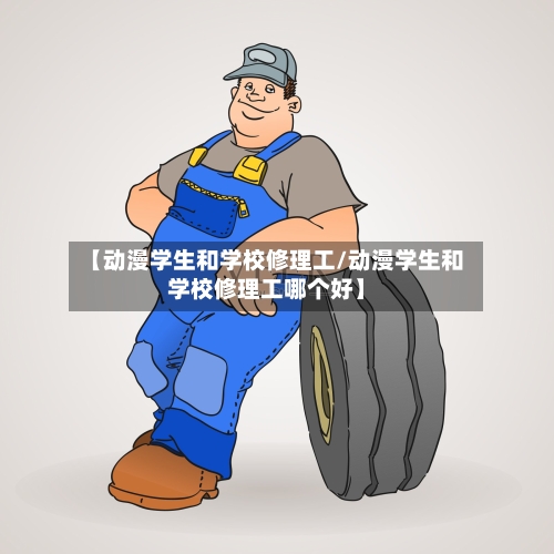 【动漫学生和学校修理工/动漫学生和学校修理工哪个好】-第1张图片