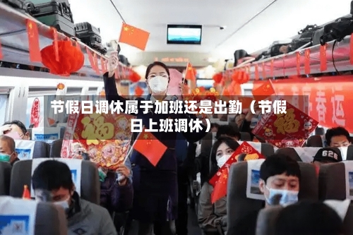 节假日调休属于加班还是出勤(节假日上班调休)-第1张图片