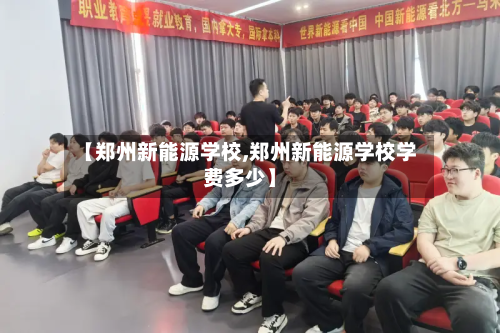 【郑州新能源学校,郑州新能源学校学费多少】-第1张图片