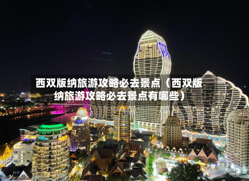 西双版纳旅游攻略必去景点(西双版纳旅游攻略必去景点有哪些)-第1张图片