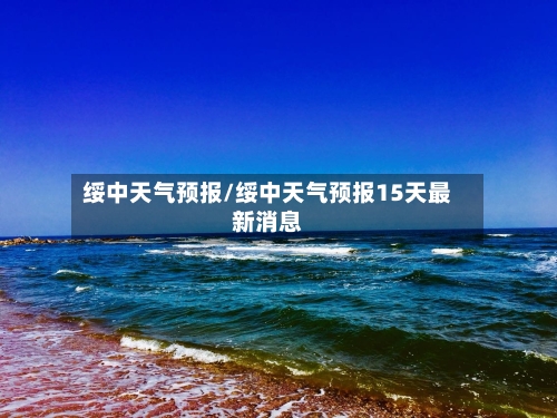 绥中天气预报/绥中天气预报15天最新消息-第1张图片
