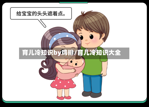 育儿冷知识by鸡排/育儿冷知识大全-第1张图片