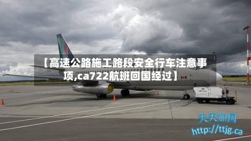 【高速公路施工路段安全行车注意事项,ca722航班回国经过】-第1张图片