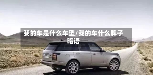 我的车是什么车型/我的车什么牌子暗语-第1张图片