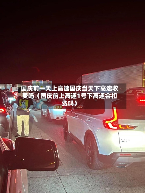 国庆前一天上高速国庆当天下高速收费吗(国庆前上高速1号下高速会扣费吗)-第1张图片