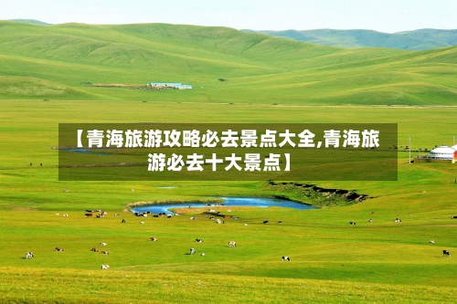 【青海旅游攻略必去景点大全,青海旅游必去十大景点】-第1张图片