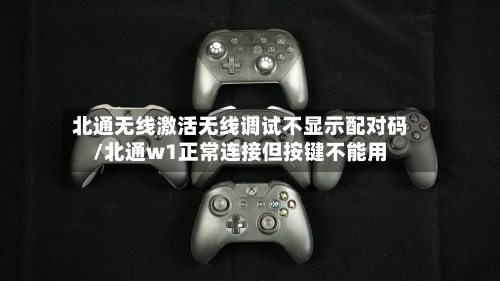 北通无线激活无线调试不显示配对码/北通w1正常连接但按键不能用-第1张图片