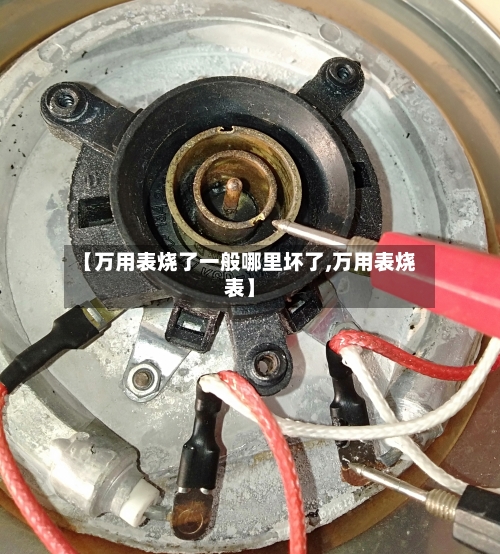 【万用表烧了一般哪里坏了,万用表烧表】-第1张图片
