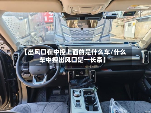 【出风口在中控上面的是什么车/什么车中控出风口是一长条】-第1张图片