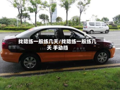 找陪练一般练几天/找陪练一般练几天 手动挡-第1张图片