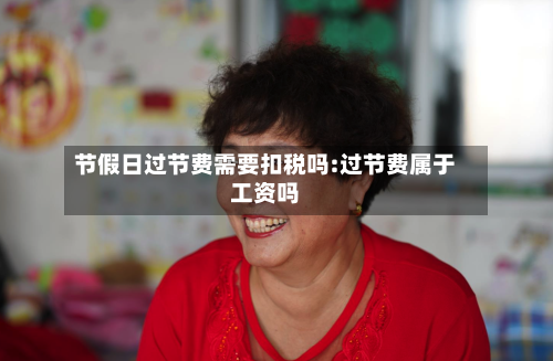 节假日过节费需要扣税吗:过节费属于工资吗-第1张图片