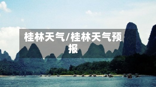 桂林天气/桂林天气预报-第1张图片