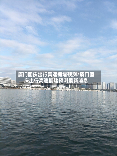 厦门国庆出行高速拥堵预测/厦门国庆出行高速拥堵预测最新消息-第1张图片