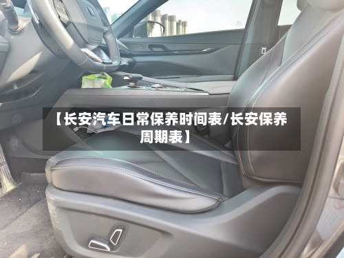 【长安汽车日常保养时间表/长安保养周期表】-第1张图片