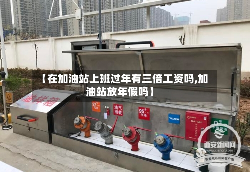 【在加油站上班过年有三倍工资吗,加油站放年假吗】-第1张图片