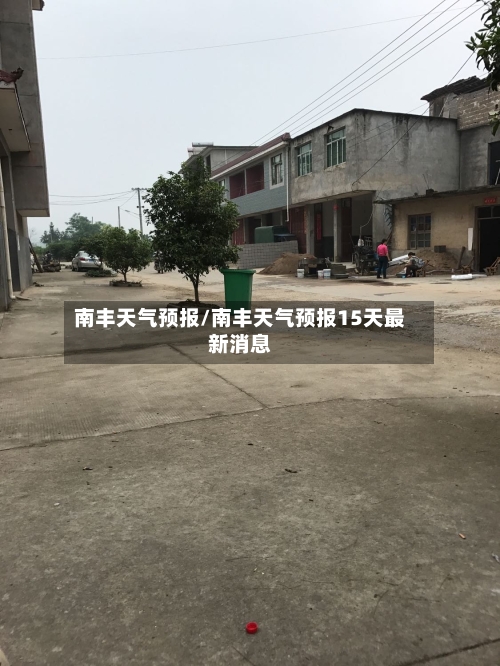 南丰天气预报/南丰天气预报15天最新消息-第1张图片