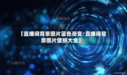 【直播间背景图片蓝色渐变/直播间背景图片壁纸大全】-第1张图片