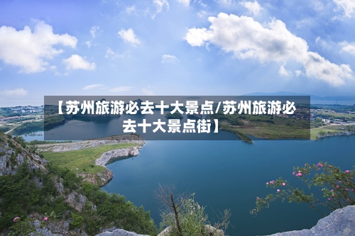 【苏州旅游必去十大景点/苏州旅游必去十大景点街】-第1张图片