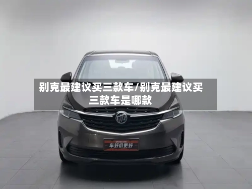 别克最建议买三款车/别克最建议买三款车是哪款-第1张图片