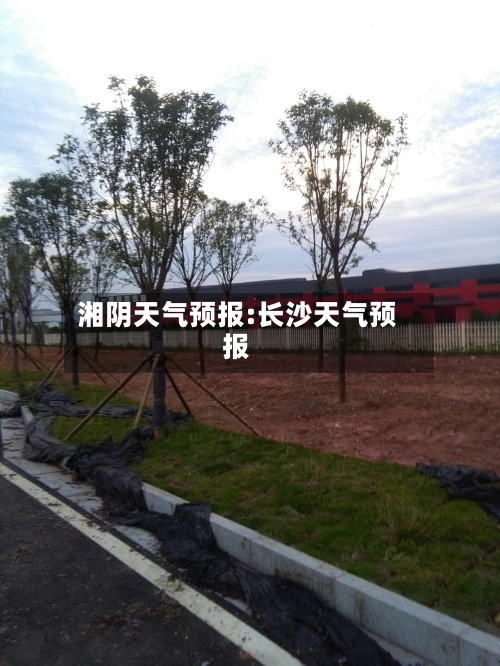 湘阴天气预报:长沙天气预报-第1张图片