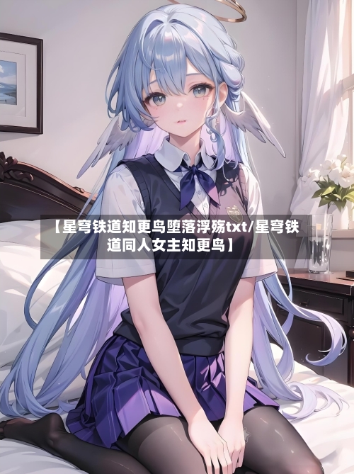 【星穹铁道知更鸟堕落浮殇txt/星穹铁道同人女主知更鸟】-第1张图片