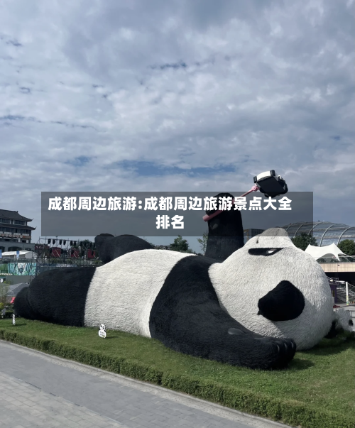 成都周边旅游:成都周边旅游景点大全排名-第1张图片