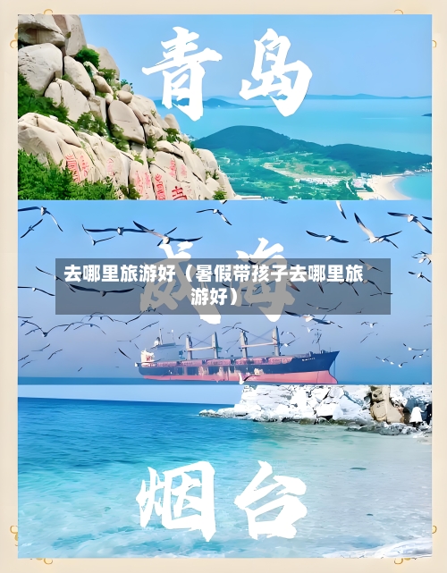 去哪里旅游好(暑假带孩子去哪里旅游好)-第1张图片