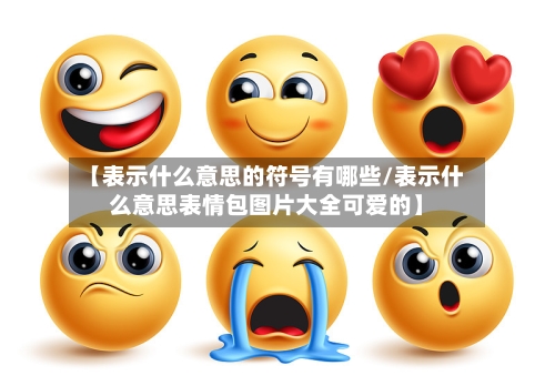 【表示什么意思的符号有哪些/表示什么意思表情包图片大全可爱的】-第1张图片