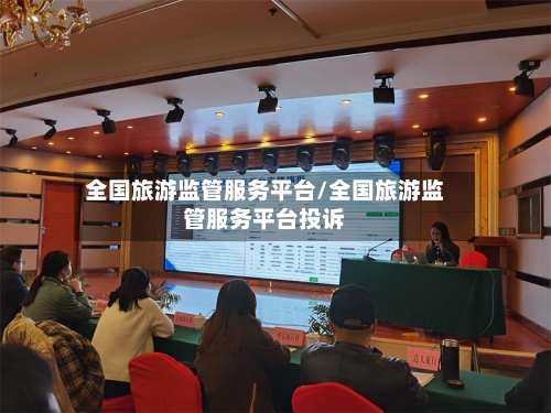 全国旅游监管服务平台/全国旅游监管服务平台投诉-第1张图片